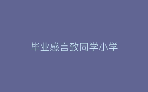 毕业感言致同学小学-春林公文网