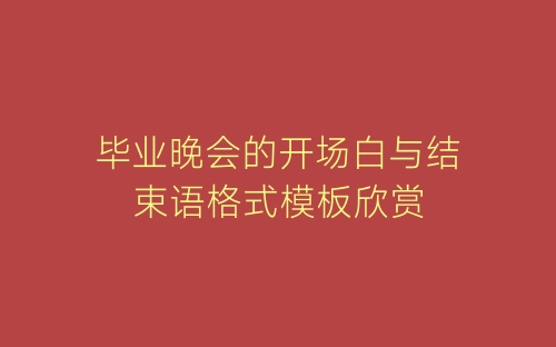 毕业晚会的开场白与结束语格式模板欣赏-春林公文网