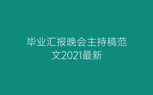 毕业汇报晚会主持稿范文2021最新-春林公文网