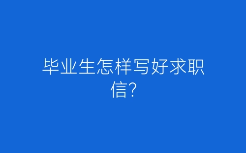 毕业生怎样写好求职信？-春林公文网