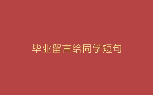 毕业留言给同学短句-春林公文网