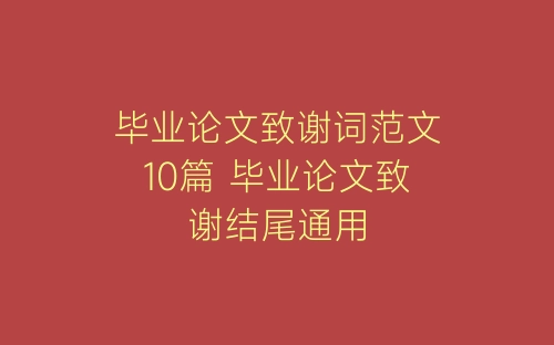 毕业论文致谢词范文10篇 毕业论文致谢结尾通用-春林公文网