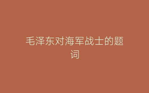 毛泽东对海军战士的题词-春林公文网