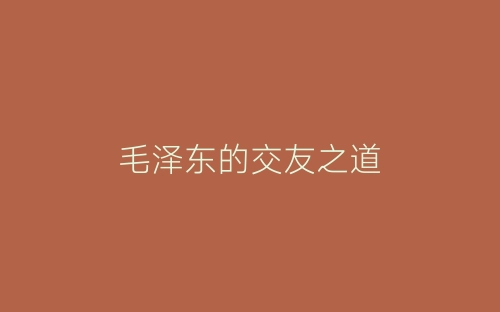 毛泽东的交友之道-春林公文网