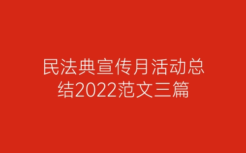 民法典宣传月活动总结2022范文三篇-春林公文网