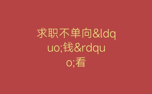 求职不单向“钱”看-春林公文网