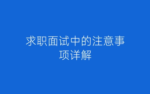 求职面试中的注意事项详解-春林公文网