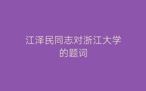江泽民同志对浙江大学的题词-春林公文网