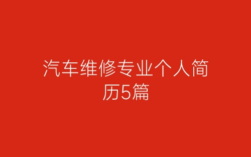 汽车维修专业个人简历5篇-春林公文网