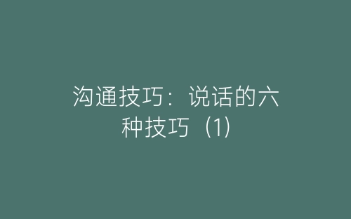 沟通技巧：说话的六种技巧（1）-春林公文网