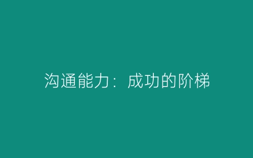 沟通能力：成功的阶梯-春林公文网