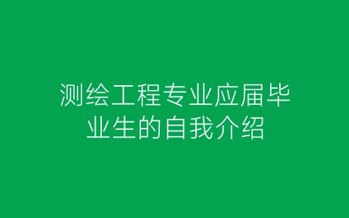 测绘工程专业应届毕业生的自我介绍-春林公文网