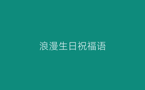 浪漫生日祝福语-春林公文网