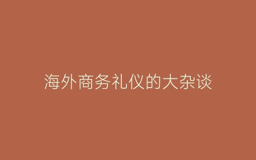 海外商务礼仪的大杂谈-春林公文网