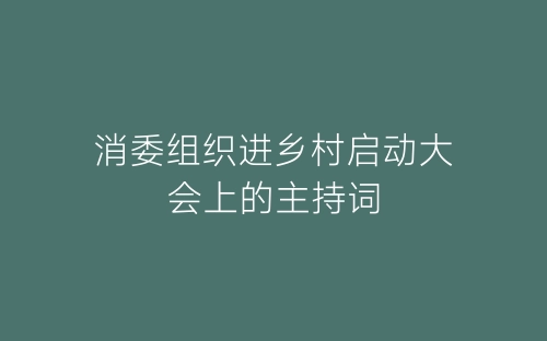 消委组织进乡村启动大会上的主持词-春林公文网