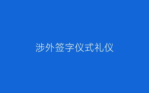 涉外签字仪式礼仪-春林公文网