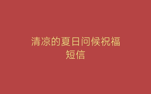 清凉的夏日问候祝福短信-春林公文网