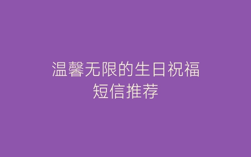 温馨无限的生日祝福短信推荐-春林公文网