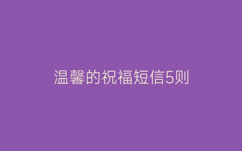 温馨的祝福短信5则-春林公文网