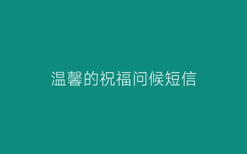 温馨的祝福问候短信-春林公文网