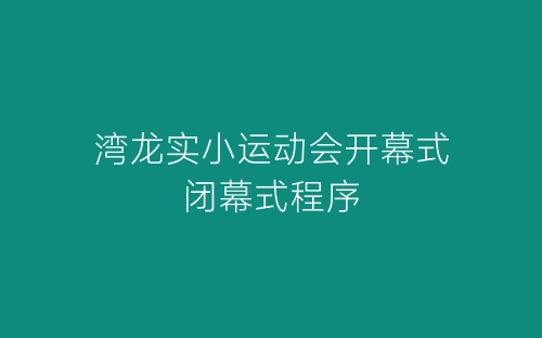 湾龙实小运动会开幕式闭幕式程序-春林公文网