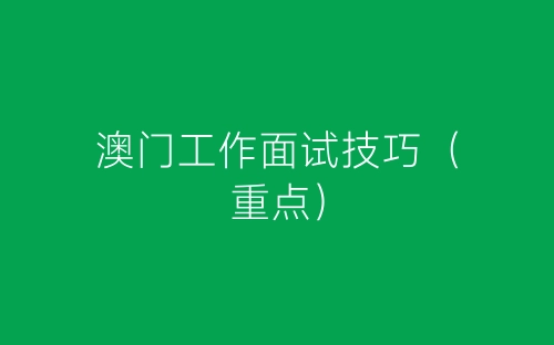 澳门工作面试技巧（重点）-春林公文网
