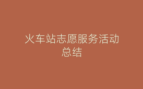 火车站志愿服务活动总结-春林公文网