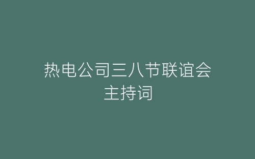 热电公司三八节联谊会主持词-春林公文网