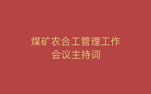 煤矿农合工管理工作会议主持词-春林公文网