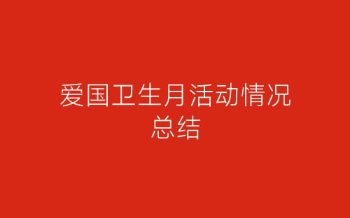 爱国卫生月活动情况总结-春林公文网