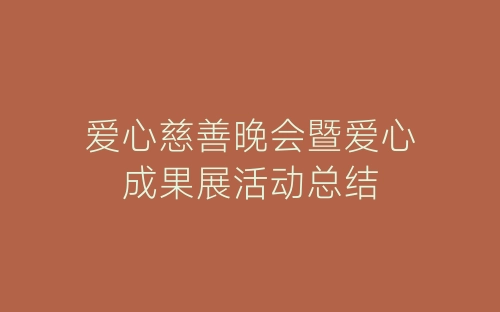 爱心慈善晚会暨爱心成果展活动总结-春林公文网