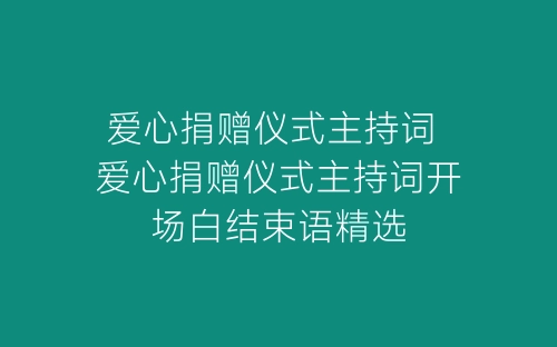 爱心捐赠仪式主持词 爱心捐赠仪式主持词开场白结束语精选-春林公文网