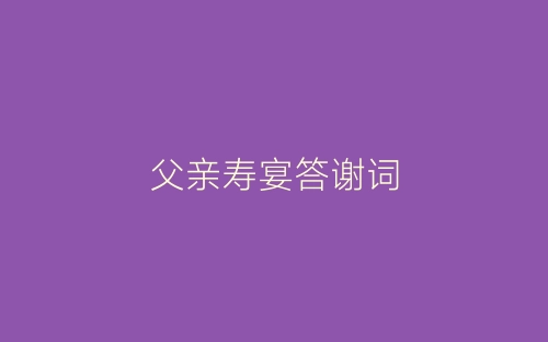 父亲寿宴答谢词-春林公文网