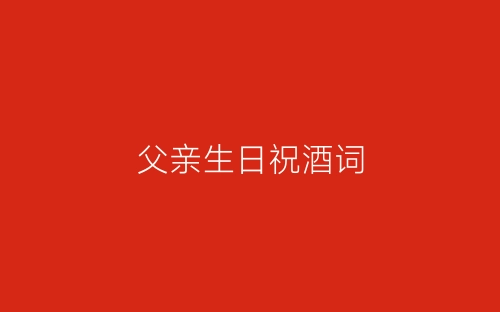 父亲生日祝酒词-春林公文网