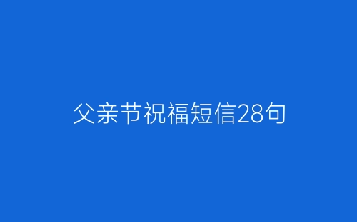 父亲节祝福短信28句-春林公文网