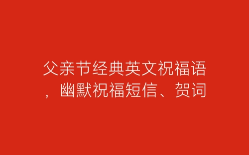 父亲节经典英文祝福语，幽默祝福短信、贺词-春林公文网