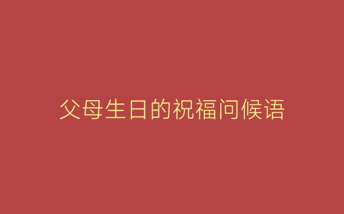 父母生日的祝福问候语-春林公文网