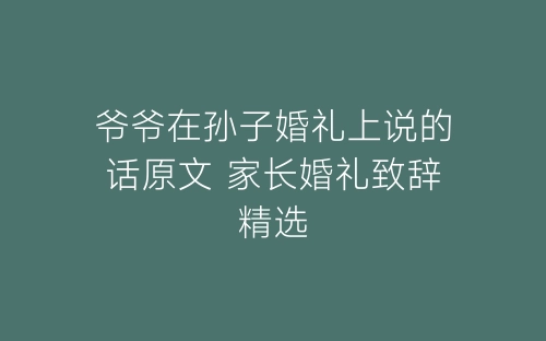 爷爷在孙子婚礼上说的话原文 家长婚礼致辞精选-春林公文网