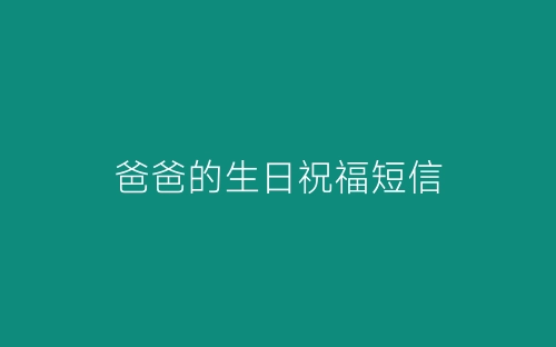 爸爸的生日祝福短信-春林公文网