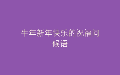 牛年新年快乐的祝福问候语-春林公文网