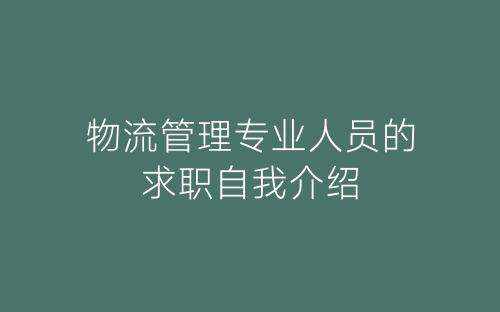 物流管理专业人员的求职自我介绍-春林公文网