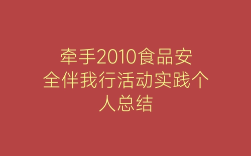 牵手2010食品安全伴我行活动实践个人总结-春林公文网