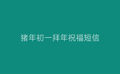 猪年初一拜年祝福短信-春林公文网