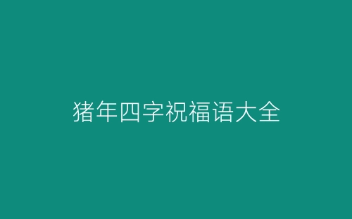 猪年四字祝福语大全-春林公文网