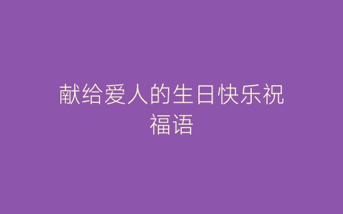 献给爱人的生日快乐祝福语-春林公文网