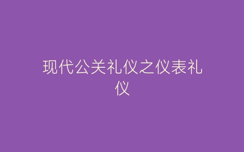 现代公关礼仪之仪表礼仪-春林公文网