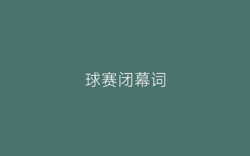 球赛闭幕词-春林公文网