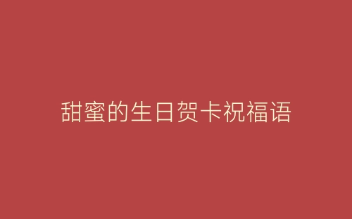 甜蜜的生日贺卡祝福语-春林公文网