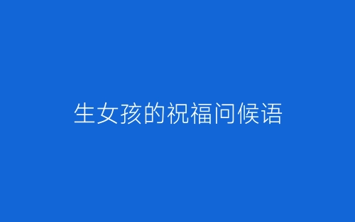 生女孩的祝福问候语-春林公文网