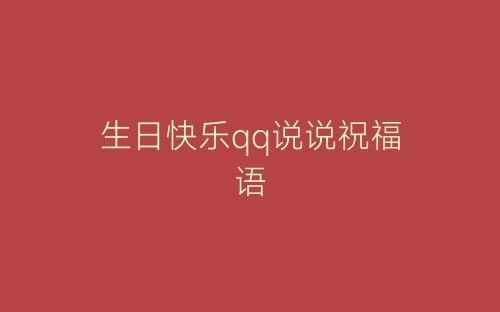 生日快乐qq说说祝福语-春林公文网